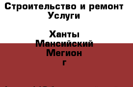 Строительство и ремонт Услуги. Ханты-Мансийский,Мегион г.